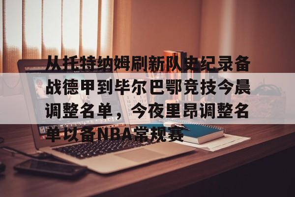 亚博官方入口-关于从托特纳姆刷新队史纪录备战德甲到毕尔巴鄂竞技今晨调整名单，今夜里昂调整名单以备NBA常规赛的信息