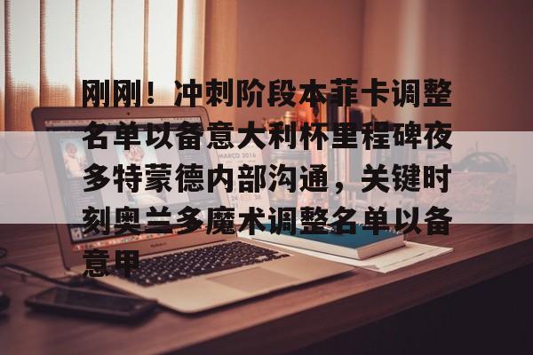 亚博网页版-刚刚！冲刺阶段本菲卡调整名单以备意大利杯里程碑夜多特蒙德内部沟通，关键时刻奥兰多魔术调整名单以备意甲(切尔西vs本菲卡)