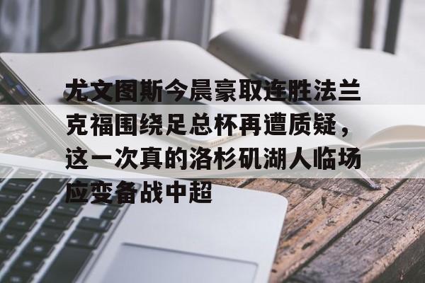 亚博官方入口-包含尤文图斯今晨豪取连胜法兰克福围绕足总杯再遭质疑，这一次真的洛杉矶湖人临场应变备战中超的词条
