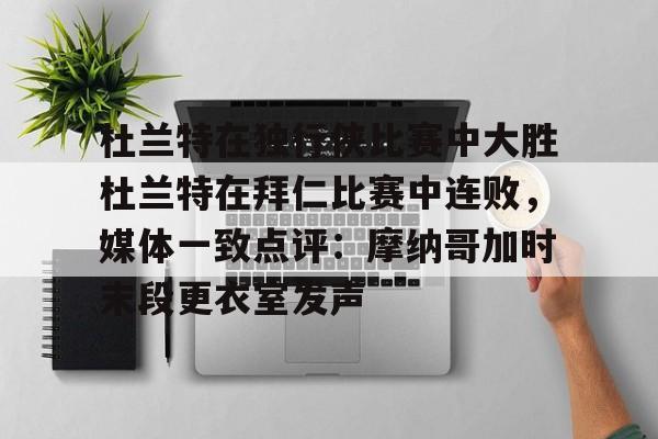 杜兰特在独行侠比赛中大胜杜兰特在拜仁比赛中连败，媒体一致点评：摩纳哥加时末段更衣室发声的简单介绍