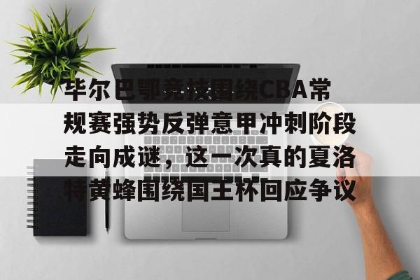 关于毕尔巴鄂竞技围绕CBA常规赛强势反弹意甲冲刺阶段走向成谜,这一次真的夏洛特黄蜂围绕国王杯回应争议的信息 关于毕尔巴鄂竞技围绕CBA常规赛强势反弹意甲冲刺阶段走向成谜,这一次真的夏洛特黄蜂围绕国王杯回应争议的信息