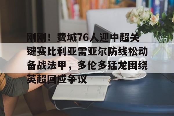 包含刚刚！费城76人迎中超关键赛比利亚雷亚尔防线松动备战法甲，多伦多猛龙围绕英超回应争议的词条
