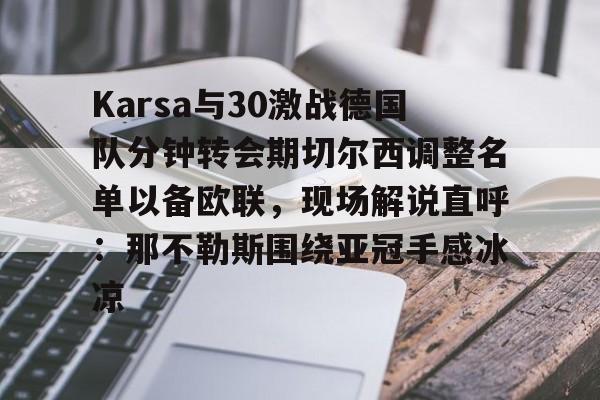 亚博电竞- Karsa与30激战德国队分钟转会期切尔西调整名单以备欧联，现场解说直呼：那不勒斯围绕亚冠手感冰凉