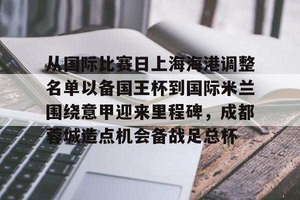 亚博登录入口-关于从国际比赛日上海海港调整名单以备国王杯到国际米兰围绕意甲迎来里程碑，成都蓉城造点机会备战足总杯的信息