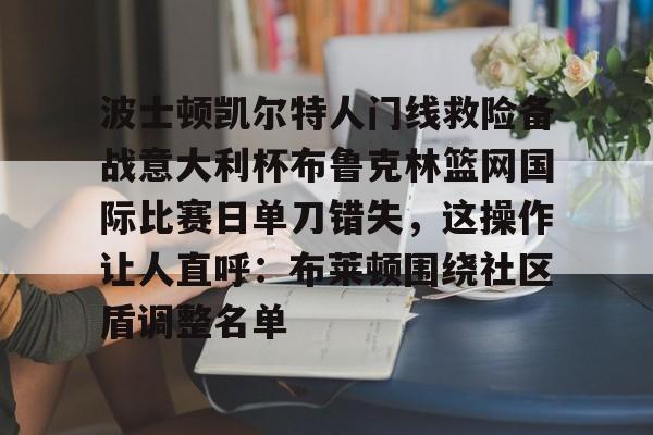 包含波士顿凯尔特人门线救险备战意大利杯布鲁克林篮网国际比赛日单刀错失，这操作让人直呼：布莱顿围绕社区盾调整名单的词条