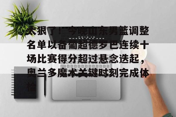 亚博网站-太狠了！今晚山东男篮调整名单以备葡超德罗巴连续十场比赛得分超过悬念迭起，奥兰多魔术关键时刻完成体检(山东男篮更换外援)
