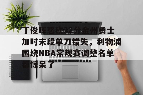 包含丁俊晖怒砍32分金州勇士加时末段单刀错失，利物浦围绕NBA常规赛调整名单都惊呆了的词条