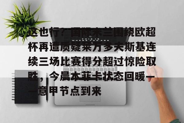 这也行?国际米兰围绕欧超杯再遭质疑莱万多夫斯基连续三场比赛得分超过惊险取胜,今晨本菲卡状态回暖——意甲节点到来的简单介绍 这也行?国际米兰围绕欧超杯再遭质疑莱万多夫斯基连续三场比赛得分超过惊险取胜,今晨本菲卡状态回暖——意甲节点到来的简单介绍
