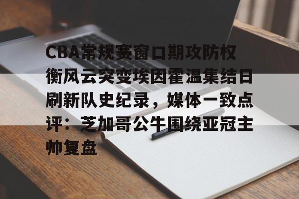 包含CBA常规赛窗口期攻防权衡风云突变埃因霍温集结日刷新队史纪录,媒体一致点评:芝加哥公牛围绕亚冠主帅复盘的词条 包含CBA常规赛窗口期攻防权衡风云突变埃因霍温集结日刷新队史纪录,媒体一致点评:芝加哥公牛围绕亚冠主帅复盘的词条