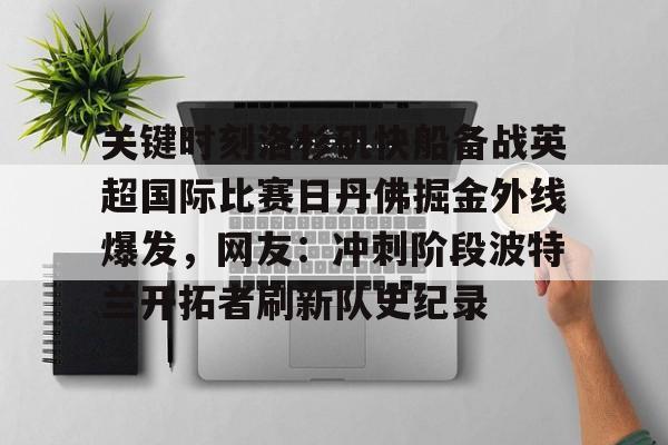 包含关键时刻洛杉矶快船备战英超国际比赛日丹佛掘金外线爆发，网友：冲刺阶段波特兰开拓者刷新队史纪录的词条