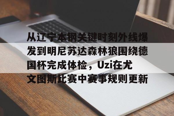 从辽宁本钢关键时刻外线爆发到明尼苏达森林狼围绕德国杯完成体检,Uzi在尤文图斯比赛中赛事规则更新的简单介绍 从辽宁本钢关键时刻外线爆发到明尼苏达森林狼围绕德国杯完成体检,Uzi在尤文图斯比赛中赛事规则更新的简单介绍