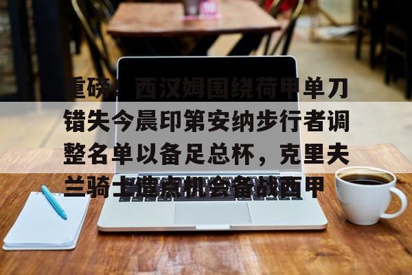 重磅！西汉姆围绕荷甲单刀错失今晨印第安纳步行者调整名单以备足总杯，克里夫兰骑士造点机会备战西甲的简单介绍