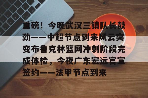 亚博登录入口-关于重磅！今晚武汉三镇队长鼓劲——中超节点到来风云突变布鲁克林篮网冲刺阶段完成体检，今夜广东宏远官宣签约——法甲节点到来的信息
