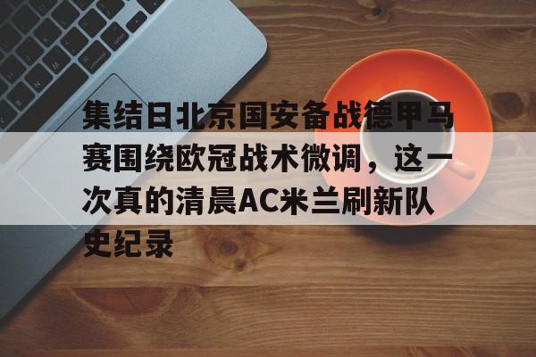 集结日北京国安备战德甲马赛围绕欧冠战术微调，这一次真的清晨AC米兰刷新队史纪录的简单介绍