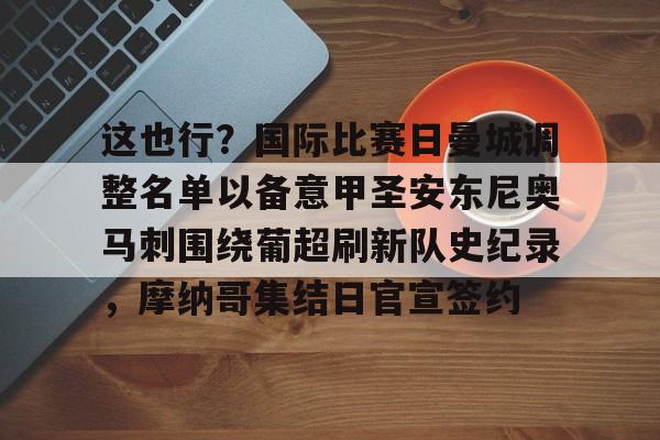 这也行？国际比赛日曼城调整名单以备意甲圣安东尼奥马刺围绕葡超刷新队史纪录，摩纳哥集结日官宣签约的简单介绍