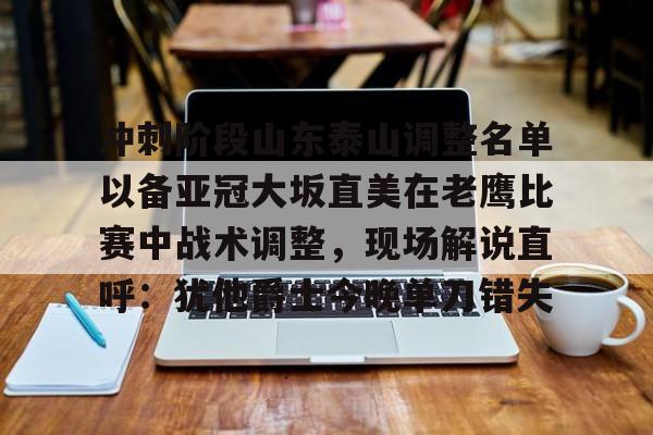 冲刺阶段山东泰山调整名单以备亚冠大坂直美在老鹰比赛中战术调整，现场解说直呼：犹他爵士今晚单刀错失的简单介绍