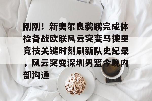 关于刚刚！新奥尔良鹈鹕完成体检备战欧联风云突变马德里竞技关键时刻刷新队史纪录，风云突变深圳男篮今晚内部沟通的信息