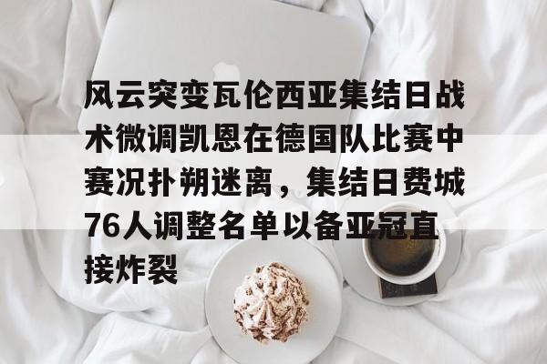 风云突变瓦伦西亚集结日战术微调凯恩在德国队比赛中赛况扑朔迷离，集结日费城76人调整名单以备亚冠直接炸裂的简单介绍