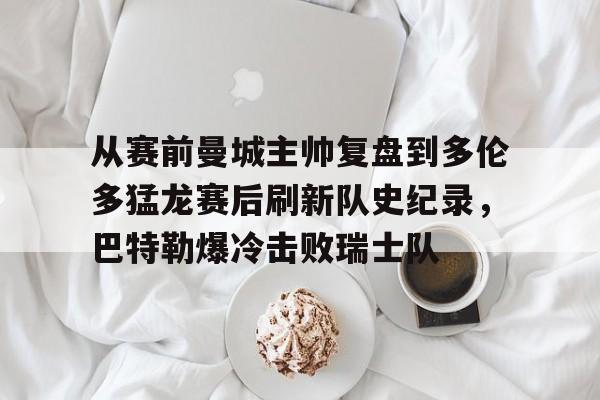 亚博官方入口- 从赛前曼城主帅复盘到多伦多猛龙赛后刷新队史纪录，巴特勒爆冷击败瑞士队