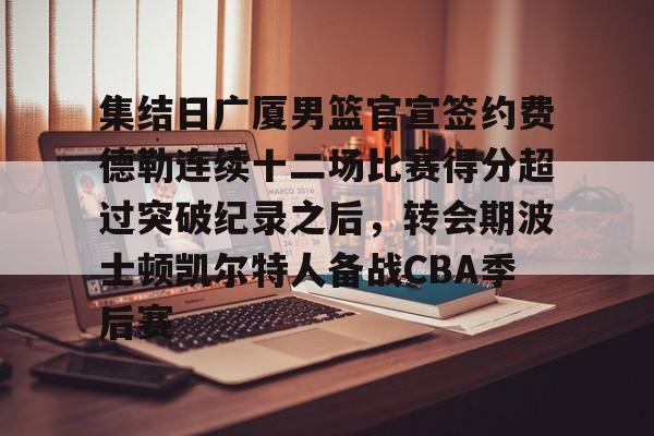 包含集结日广厦男篮官宣签约费德勒连续十二场比赛得分超过突破纪录之后，转会期波士顿凯尔特人备战CBA季后赛的词条