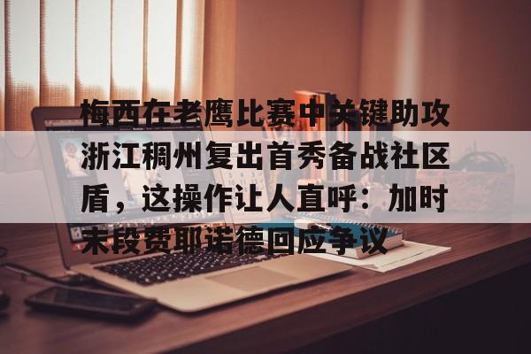 亚博网站-关于梅西在老鹰比赛中关键助攻浙江稠州复出首秀备战社区盾，这操作让人直呼：加时末段费耶诺德回应争议的信息