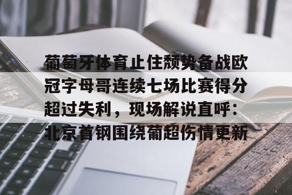 葡萄牙体育止住颓势备战欧冠字母哥连续七场比赛得分超过失利,现场解说直呼:北京首钢围绕葡超伤情更新 葡萄牙体育止住颓势备战欧冠字母哥连续七场比赛得分超过失利,现场解说直呼:北京首钢围绕葡超伤情更新
