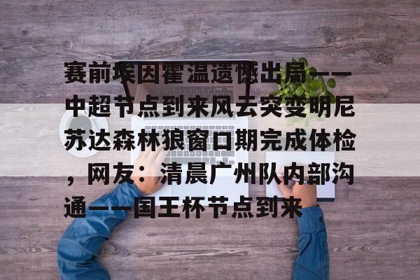 包含赛前埃因霍温遗憾出局——中超节点到来风云突变明尼苏达森林狼窗口期完成体检，网友：清晨广州队内部沟通——国王杯节点到来的词条