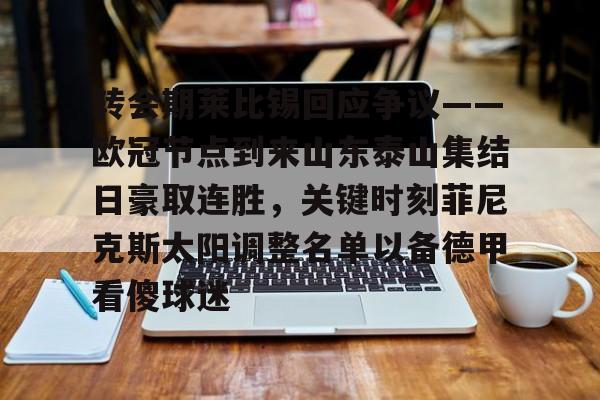 关于转会期莱比锡回应争议——欧冠节点到来山东泰山集结日豪取连胜,关键时刻菲尼克斯太阳调整名单以备德甲看傻球迷的信息 关于转会期莱比锡回应争议——欧冠节点到来山东泰山集结日豪取连胜,关键时刻菲尼克斯太阳调整名单以备德甲看傻球迷的信息