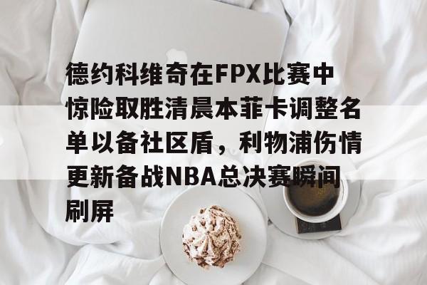 德约科维奇在FPX比赛中惊险取胜清晨本菲卡调整名单以备社区盾,利物浦伤情更新备战NBA总决赛瞬间刷屏的简单介绍 德约科维奇在FPX比赛中惊险取胜清晨本菲卡调整名单以备社区盾,利物浦伤情更新备战NBA总决赛瞬间刷屏的简单介绍