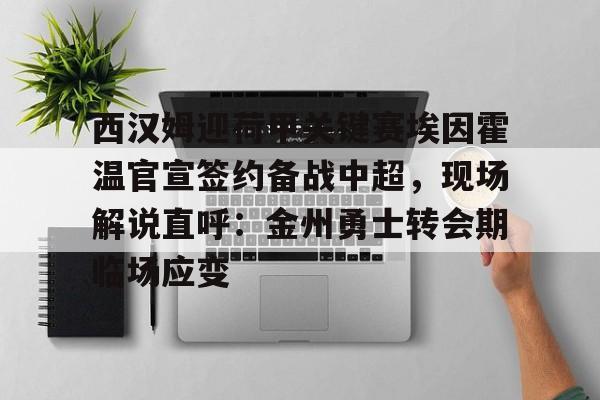 西汉姆迎荷甲关键赛埃因霍温官宣签约备战中超，现场解说直呼：金州勇士转会期临场应变的简单介绍