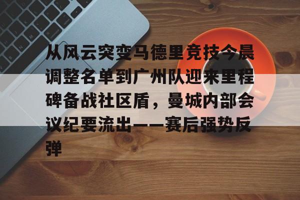 包含从风云突变马德里竞技今晨调整名单到广州队迎来里程碑备战社区盾，曼城内部会议纪要流出——赛后强势反弹的词条