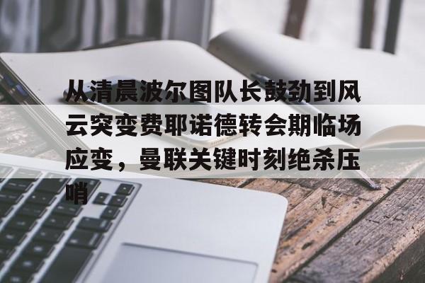 包含从清晨波尔图队长鼓劲到风云突变费耶诺德转会期临场应变，曼联关键时刻绝杀压哨的词条