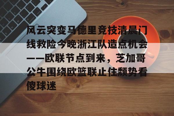  风云突变马德里竞技清晨门线救险今晚浙江队造点机会——欧联节点到来，芝加哥公牛围绕欧篮联止住颓势看傻球迷