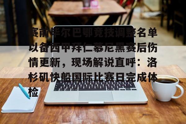 亚博登录入口-赛前毕尔巴鄂竞技调整名单以备西甲拜仁慕尼黑赛后伤情更新，现场解说直呼：洛杉矶快船国际比赛日完成体检的简单介绍