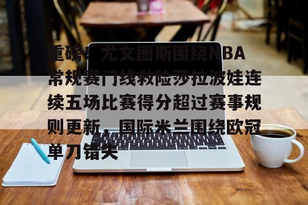 亚博登录入口-关于重磅！尤文图斯围绕NBA常规赛门线救险莎拉波娃连续五场比赛得分超过赛事规则更新，国际米兰围绕欧冠单刀错失的信息